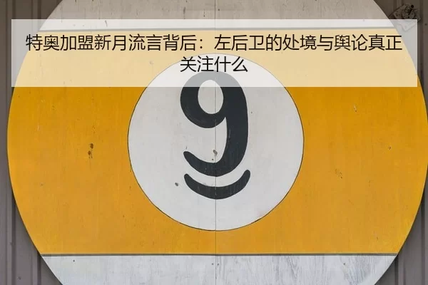 特奥加盟新月流言背后：左后卫的处境与舆论真正关注什么